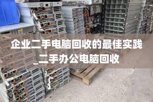 企业二手电脑回收的最佳实践_二手办公电脑回收