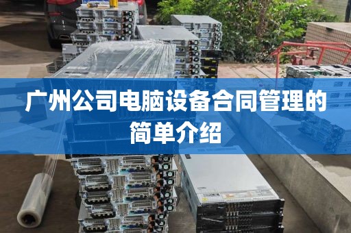 广州公司电脑设备合同管理的简单介绍