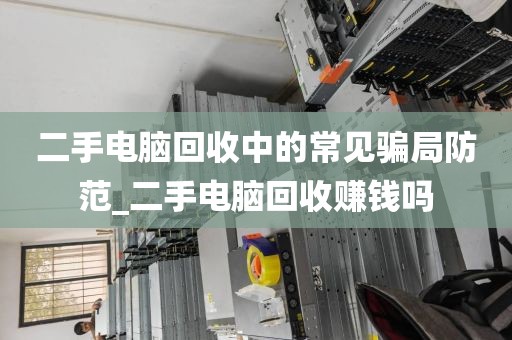 二手电脑回收中的常见骗局防范_二手电脑回收赚钱吗