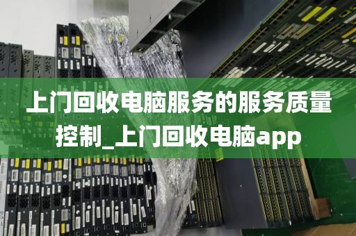 上门回收电脑服务的服务质量控制_上门回收电脑app