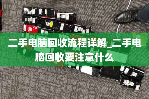 二手电脑回收流程详解_二手电脑回收要注意什么