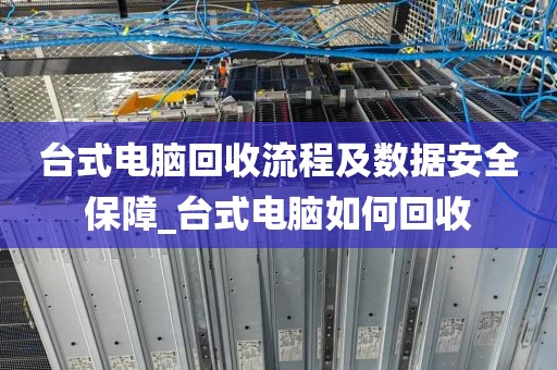台式电脑回收流程及数据安全保障_台式电脑如何回收