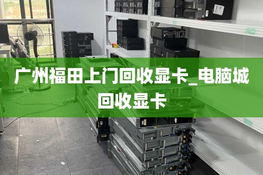 广州福田上门回收显卡_电脑城回收显卡