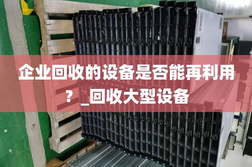 企业回收的设备是否能再利用？_回收大型设备