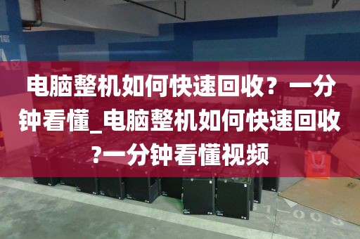 电脑整机如何快速回收？一分钟看懂_电脑整机如何快速回收?一分钟看懂视频