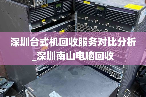 深圳台式机回收服务对比分析_深圳南山电脑回收