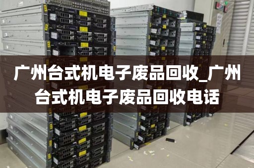 广州台式机电子废品回收_广州台式机电子废品回收电话