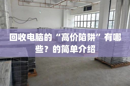 回收电脑的“高价陷阱”有哪些？的简单介绍