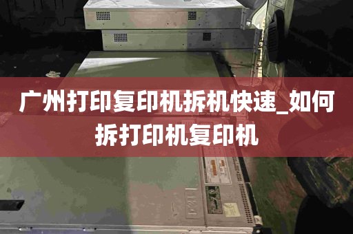广州打印复印机拆机快速_如何拆打印机复印机