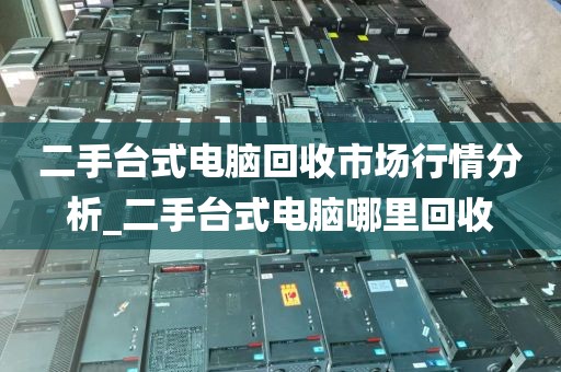 二手台式电脑回收市场行情分析_二手台式电脑哪里回收