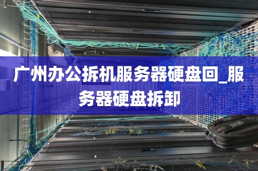 广州办公拆机服务器硬盘回_服务器硬盘拆卸