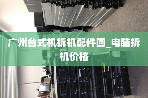广州台式机拆机配件回_电脑拆机价格