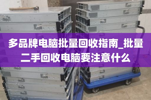 多品牌电脑批量回收指南_批量二手回收电脑要注意什么