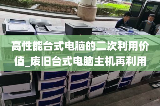 高性能台式电脑的二次利用价值_废旧台式电脑主机再利用