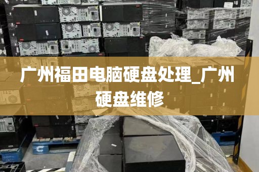 广州福田电脑硬盘处理_广州 硬盘维修