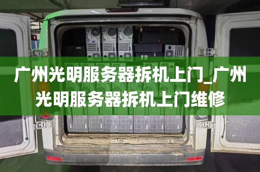 广州光明服务器拆机上门_广州光明服务器拆机上门维修