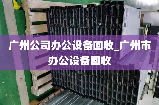 广州公司办公设备回收_广州市办公设备回收