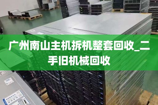 广州南山主机拆机整套回收_二手旧机械回收