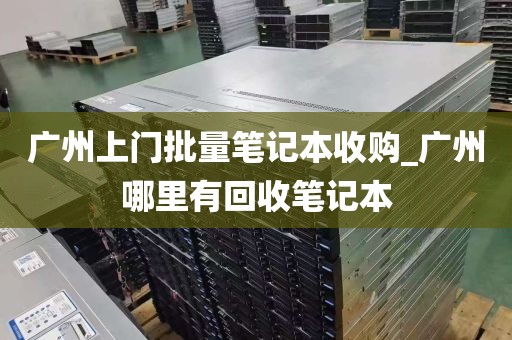 广州上门批量笔记本收购_广州哪里有回收笔记本