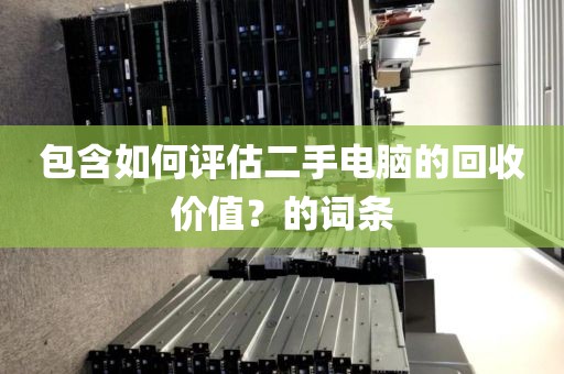 包含如何评估二手电脑的回收价值？的词条