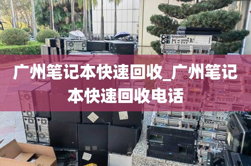 广州笔记本快速回收_广州笔记本快速回收电话