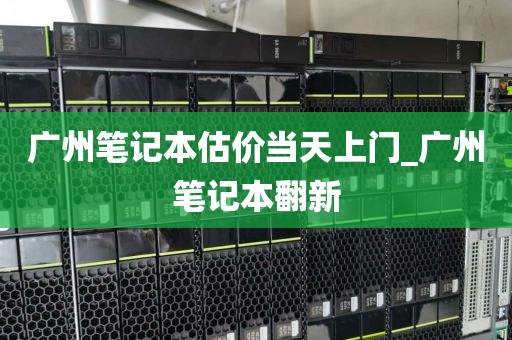 广州笔记本估价当天上门_广州笔记本翻新