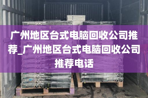 广州地区台式电脑回收公司推荐_广州地区台式电脑回收公司推荐电话