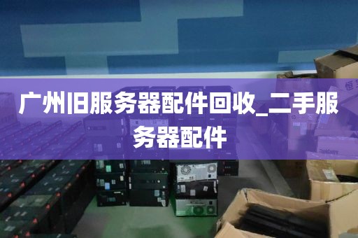 广州旧服务器配件回收_二手服务器配件