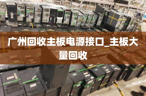 广州回收主板电源接口_主板大量回收