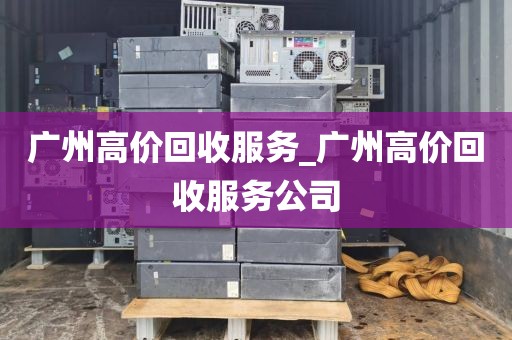 广州高价回收服务_广州高价回收服务公司