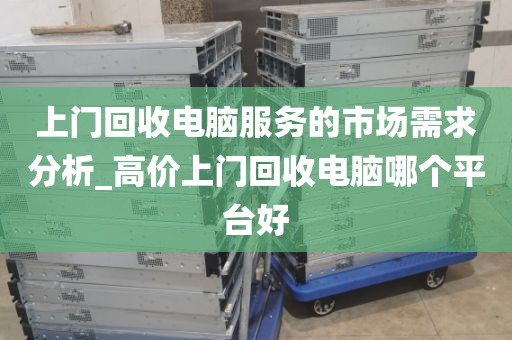 上门回收电脑服务的市场需求分析_高价上门回收电脑哪个平台好