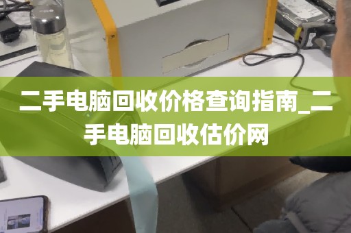 二手电脑回收价格查询指南_二手电脑回收估价网