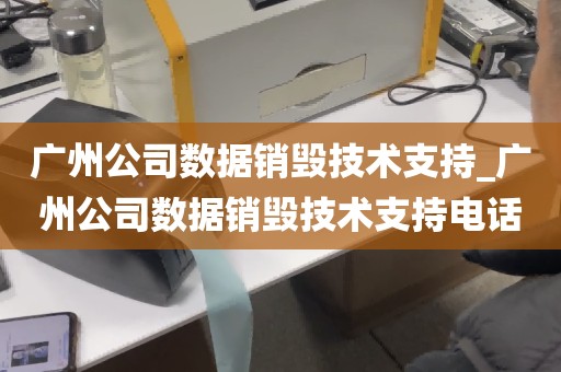 广州公司数据销毁技术支持_广州公司数据销毁技术支持电话