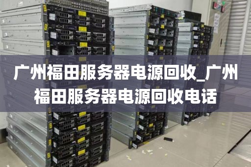 广州福田服务器电源回收_广州福田服务器电源回收电话