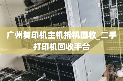 广州复印机主机拆机回收_二手打印机回收平台