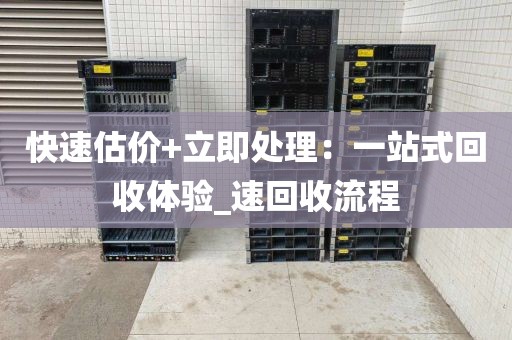 快速估价+立即处理：一站式回收体验_速回收流程