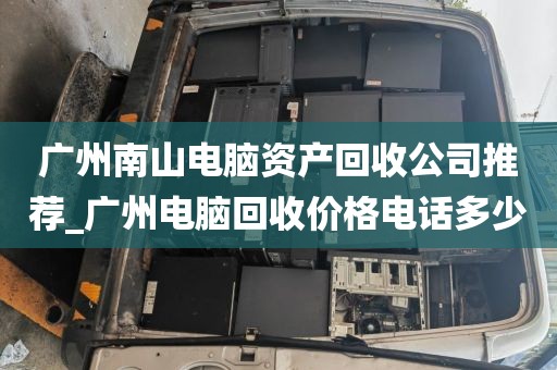 广州南山电脑资产回收公司推荐_广州电脑回收价格电话多少